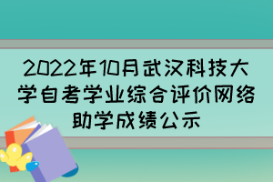 2022年10月武漢科技大學自考學業(yè)綜合評價網(wǎng)絡(luò)助學成績公示
