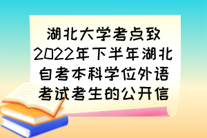 湖北大學(xué)考點(diǎn)致2022年下半年湖北自考本科學(xué)位外語(yǔ)考試考生的公開信