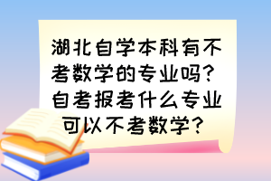 湖北自學本科有不考數(shù)學的專業(yè)嗎？自考報考什么專業(yè)可以不考數(shù)學？