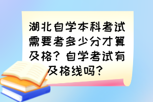 湖北自學本科考試需要考多少分才算及格？自學考試有及格線嗎？