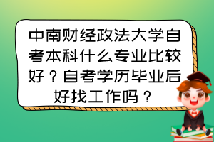 中南財(cái)經(jīng)政法大學(xué)自考本科什么專(zhuān)業(yè)比較好？自考學(xué)歷畢業(yè)后好找工作嗎？