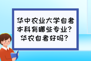 華中農(nóng)業(yè)大學(xué)自考本科有哪些專(zhuān)業(yè)?華農(nóng)自考好嗎? 華中農(nóng)業(yè)大學(xué)自考本科有哪些專(zhuān)業(yè)?華農(nóng)自考好嗎?