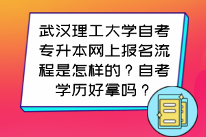 武漢理工大學自考專升本網(wǎng)上報名流程是怎樣的？自考學歷好拿嗎？