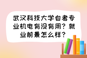 武漢科技大學自考專業(yè)機電有沒有用？就業(yè)前景怎么樣？