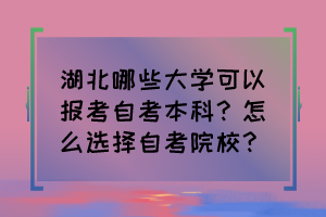 湖北哪些大學可以報考自考本科？怎么選擇自考院校？