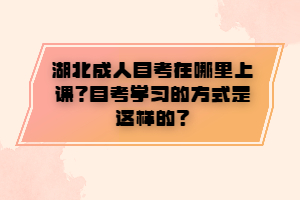 湖北成人自考在哪里上課？自考學習的方式是這樣的？