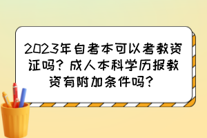2023年自考本可以考教資證嗎?成人本科學(xué)歷報(bào)教資有附加條件嗎? 2023年自考本可以考教資證嗎?成人本科學(xué)歷報(bào)教資有附加條件嗎?