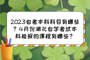 2023自考本科科目有哪些？4月份湖北自學(xué)考試本科能報(bào)的課程有哪些？