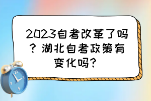 2023自考改革了嗎?湖北自考政策有變化嗎? 2023自考改革了嗎?湖北自考政策有變化嗎?