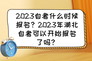2023自考什么時候報名？2023年湖北自考可以開始報名了嗎？