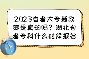 2023自考大專新政策是真的嗎？湖北自考專科什么時(shí)候報(bào)名？