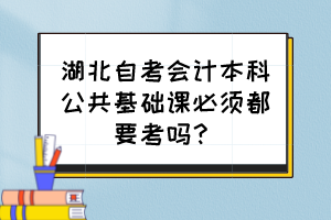 湖北自考會(huì)計(jì)本科公共基礎(chǔ)課必須都要考嗎？