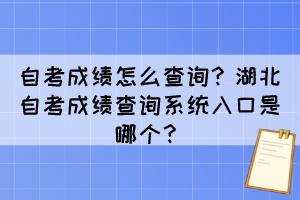 自考成績怎么查詢？湖北自考成績查詢系統(tǒng)入口是哪個？
