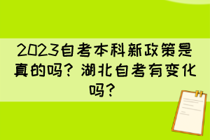 2023自考本科新政策是真的嗎？湖北自考有變化嗎？