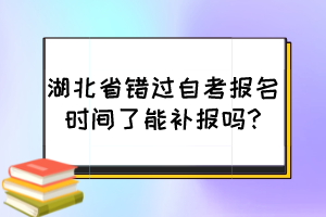 湖北省錯過自考報名時間了能補(bǔ)報嗎?