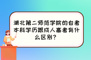 湖北第二師范學院的自考本科學歷跟成人高考有什么區(qū)別？