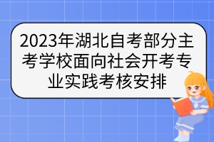 2023年湖北自考部分主考學(xué)校面向社會開考專業(yè)實(shí)踐考核安排