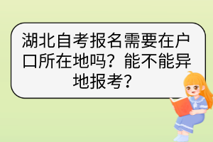 湖北自考報名需要在戶口所在地嗎？能不能異地報考？