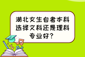 湖北女生自考本科選擇文科還是理科專業(yè)好？