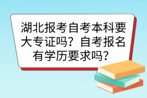 湖北報考自考本科要大專證嗎？自考報名有學(xué)歷要求嗎？
