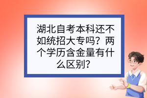 湖北自考本科還不如統(tǒng)招大專嗎？兩個學(xué)歷含金量有什么區(qū)別？