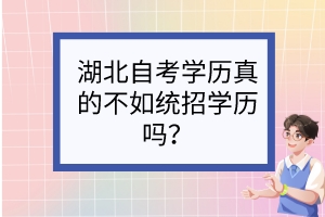 湖北自考學(xué)歷真的不如統(tǒng)招學(xué)歷嗎？