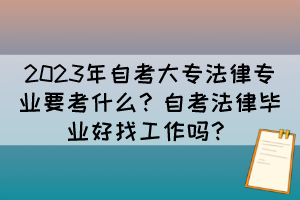 2023年自考大專法律專業(yè)要考什么？自考法律畢業(yè)好找工作嗎？