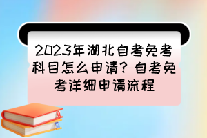 2023年湖北自考免考科目怎么申請?自考免考詳細(xì)申請流程 2023年湖北自考免考科目怎么申請?自考免考詳細(xì)申請流程