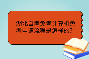 湖北自考免考計算機免考申請流程是怎樣的？