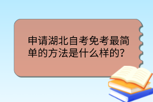 申請湖北自考免考最簡單的方法是什么樣的？