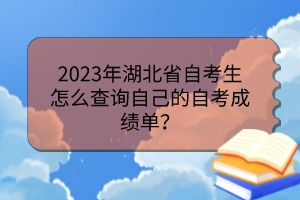2023年湖北省自考生怎么查詢自己的自考成績(jī)單? 2023年湖北省自考生怎么查詢自己的自考成績(jī)單?