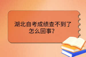 湖北自考成績查不到了怎么回事? 湖北自考成績查不到了怎么回事?