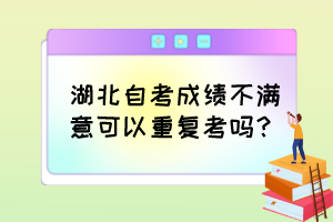 湖北自考成績不滿意可以重復考嗎？