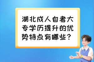 湖北成人自考大專學歷提升的優(yōu)勢特點有哪些？
