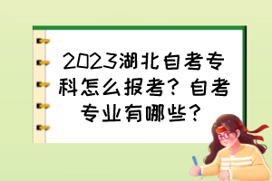 2023湖北自考專科怎么報考？自考專業(yè)有哪些？