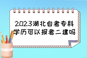2023湖北自考專科學(xué)歷可以報(bào)考二建嗎？