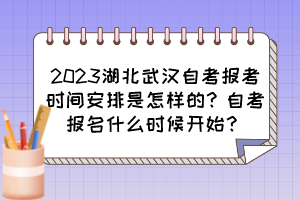 2023湖北武漢自考報(bào)考時(shí)間安排是怎樣的？自考報(bào)名什么時(shí)候開(kāi)始？