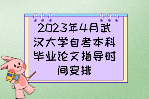 2023年4月武漢大學(xué)自考本科畢業(yè)論文指導(dǎo)時間安排 2023年4月武漢大學(xué)自考本科畢業(yè)論文指導(dǎo)時間安排