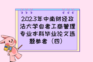2023年中南財經(jīng)政法大學自考工商管理專業(yè)本科畢業(yè)論文選題參考（四）