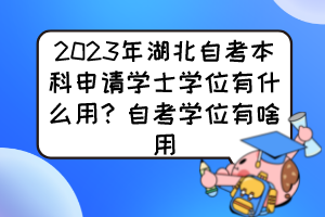 2023年湖北自考本科申請(qǐng)學(xué)士學(xué)位有什么用？自考學(xué)位有啥用