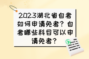 2023湖北省自考如何申請(qǐng)免考？自考哪些科目可以申請(qǐng)免考？