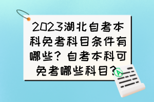 2023湖北自考本科免考科目條件有哪些？自考本科可免考哪些科目？
