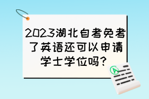 2023湖北自考免考了英語還可以申請學(xué)士學(xué)位嗎？