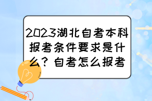 2023湖北自考本科報(bào)考條件要求是什么？自考怎么報(bào)考？