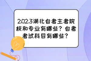 2023湖北自考主考院校和專業(yè)有哪些？自考考試科目有哪些？