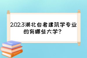2023湖北自考建筑學(xué)專業(yè)的有哪些大學(xué)? 2023湖北自考建筑學(xué)專業(yè)的有哪些大學(xué)?