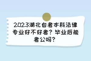 2023湖北自考本科法律專業(yè)好不好考？畢業(yè)后能考公嗎？