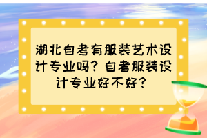 湖北自考有服裝藝術(shù)設(shè)計專業(yè)嗎？自考服裝設(shè)計專業(yè)好不好？