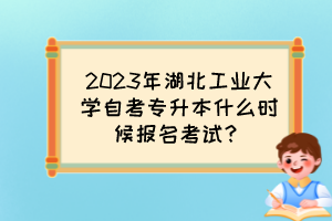 2023年湖北工業(yè)大學(xué)自考專升本什么時(shí)候報(bào)名考試？