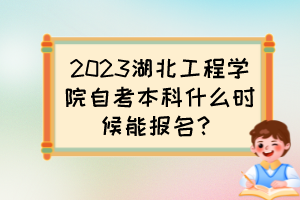 2023湖北工程學(xué)院自考本科什么時(shí)候能報(bào)名？